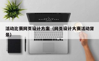 渠县活动比赛网页设计方案（网页设计大赛活动背景）
